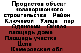 Продается объект незавершенного строительства › Район ­ Ключевой › Улица ­ пер.Одинокий › Общая площадь дома ­ 127 › Площадь участка ­ 691 › Цена ­ 1 350 000 - Кемеровская обл., Мыски г. Недвижимость » Дома, коттеджи, дачи продажа   . Кемеровская обл.,Мыски г.